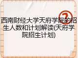 西南财经大学天府学院的招生人数和计划解读(天府学院招生计划)