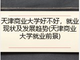 天津商业大学好不好，就业现状及发展趋势(天津商业大学就业前景)