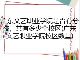 广东文艺职业学院是否有分校，共有多少个校区(广东文艺职业学院校区数量)