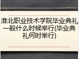 淮北职业技术学院毕业典礼一般什么时候举行(毕业典礼何时举行)