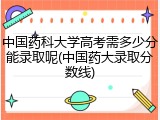 中国药科大学高考需多少分能录取呢(中国药大录取分数线)