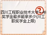 四川工程职业技术大学一年奖学金最多能拿多少(川工职奖学金上限)