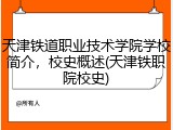 天津铁道职业技术学院学校简介，校史概述(天津铁职院校史)