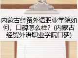 内蒙古经贸外语职业学院如何，口碑怎么样？(内蒙古经贸外语职业学院口碑)
