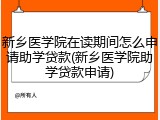 新乡医学院在读期间怎么申请助学贷款(新乡医学院助学贷款申请)