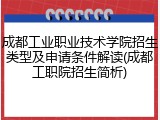 成都工业职业技术学院招生类型及申请条件解读(成都工职院招生简析)