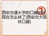 西安交通大学的口碑如何，现在怎么样了(西安交大现状口碑)