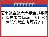 南京航空航天大学金城学院可以自考去读吗，为什么(南航金城自考可行？)