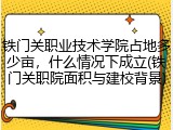 铁门关职业技术学院占地多少亩，什么情况下成立(铁门关职院面积与建校背景)