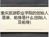 重庆旅游职业学院的创始人是谁，前身是什么(创始人及前身)