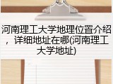 河南理工大学地理位置介绍，详细地址在哪(河南理工大学地址)