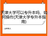 天津大学可以专升本吗，如何操作(天津大学专升本指南)