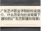 广东艺术职业学院的校史简介，什么历史与社会背景下建校的(广东艺职建校背景)