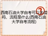 西南石油大学自考可以去读吗，流程是什么(西南石油大学自考流程)