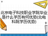北京电子科技职业学院毕业是什么学历有何优势(北电科院学历优势)