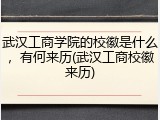 武汉工商学院的校徽是什么，有何来历(武汉工商校徽来历)
