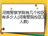 河南警察学院有几个校区,有多少人(河南警院校区及人数)