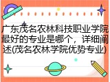 广东茂名农林科技职业学院最好的专业是哪个，详细阐述(茂名农林学院优势专业)
