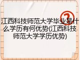 江西科技师范大学毕业是什么学历有何优势(江西科技师范大学学历优势)