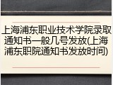 上海浦东职业技术学院录取通知书一般几号发放(上海浦东职院通知书发放时间)