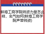 蚌埠工商学院师资力量怎么样，名气如何(蚌埠工商学院声誉师资)