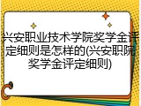 兴安职业技术学院奖学金评定细则是怎样的(兴安职院奖学金评定细则)