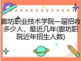 廊坊职业技术学院一届招收多少人，最近几年(廊坊职院近年招生人数)