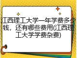 江西理工大学一年学费多少钱，还有哪些费用(江西理工大学学费杂费)