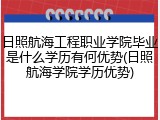 日照航海工程职业学院毕业是什么学历有何优势(日照航海学院学历优势)
