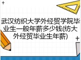 武汉纺织大学外经贸学院毕业生一般年薪多少钱(纺大外经贸毕业生年薪)