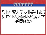 河北经贸大学毕业是什么学历有何优势(河北经贸大学学历优势)