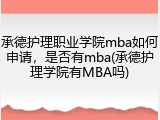 承德护理职业学院mba如何申请，是否有mba(承德护理学院有MBA吗)