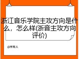 浙江音乐学院主攻方向是什么，怎么样(浙音主攻方向评价)