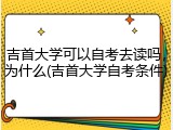 吉首大学可以自考去读吗，为什么(吉首大学自考条件)
