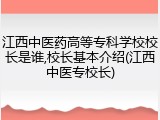 江西中医药高等专科学校校长是谁,校长基本介绍(江西中医专校长)