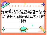 赣南科技学院最新招生简章深度分析(赣南科院招生解析)