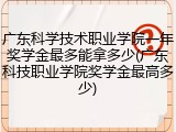 广东科学技术职业学院一年奖学金最多能拿多少(广东科技职业学院奖学金最高多少)