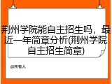 荆州学院能自主招生吗,最近一年简章分析(荆州学院自主招生简章)
