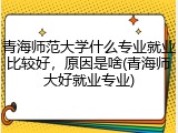 青海师范大学什么专业就业比较好，原因是啥(青海师大好就业专业)