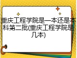 重庆工程学院是一本还是本科第二批(重庆工程学院是几本)