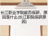 长江职业学院能否保研，原因是什么(长江职院保研原因)
