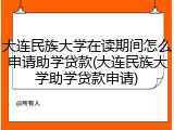 大连民族大学在读期间怎么申请助学贷款(大连民族大学助学贷款申请)