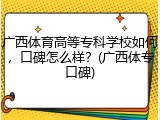 广西体育高等专科学校如何，口碑怎么样？(广西体专口碑)