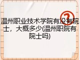 温州职业技术学院有没有院士，大概多少(温州职院有院士吗)