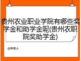 贵州农业职业学院有哪些奖学金和助学金呢(贵州农职院奖助学金)