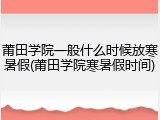 莆田学院一般什么时候放寒暑假(莆田学院寒暑假时间)
