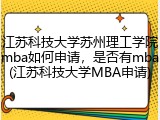 江苏科技大学苏州理工学院mba如何申请，是否有mba(江苏科技大学MBA申请)