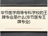 毕节医学高等专科学校的王牌专业是什么(毕节医专王牌专业)