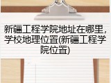 新疆工程学院地址在哪里，学校地理位置(新疆工程学院位置)