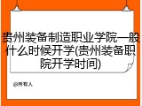 贵州装备制造职业学院一般什么时候开学(贵州装备职院开学时间)